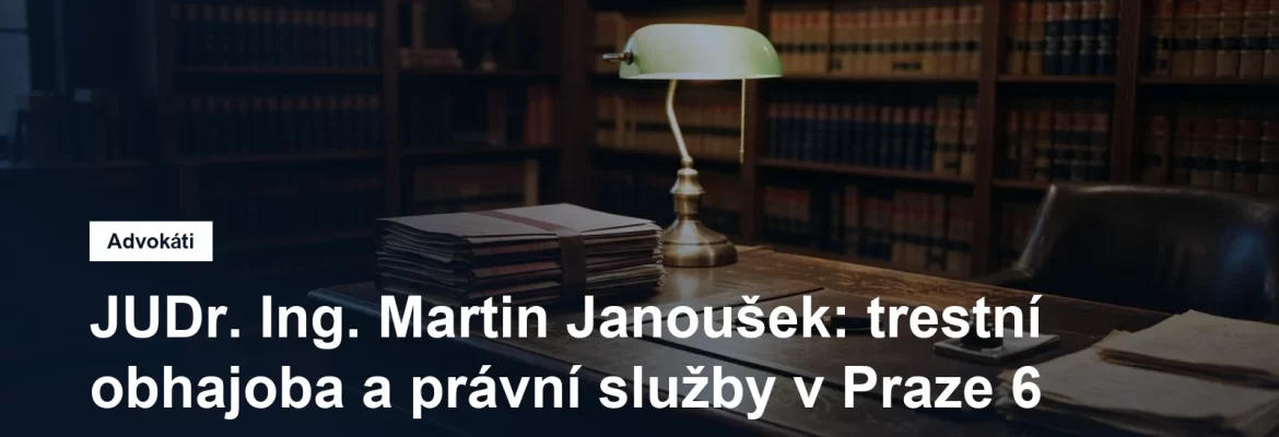Advokátní kancelář JUDr. Ing. Martina Janouška v Bubenči v Praze 6, trestní obhajoba a zastoupení poškozených