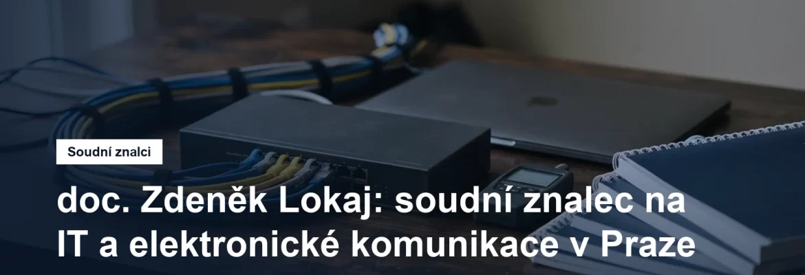 Soudní znalec doc. Zdeněk Lokaj, informační a komunikační technologie, Kbely na Praze 9